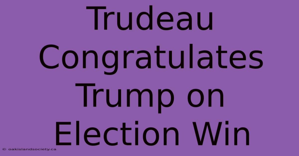 Trudeau Congratulates Trump On Election Win