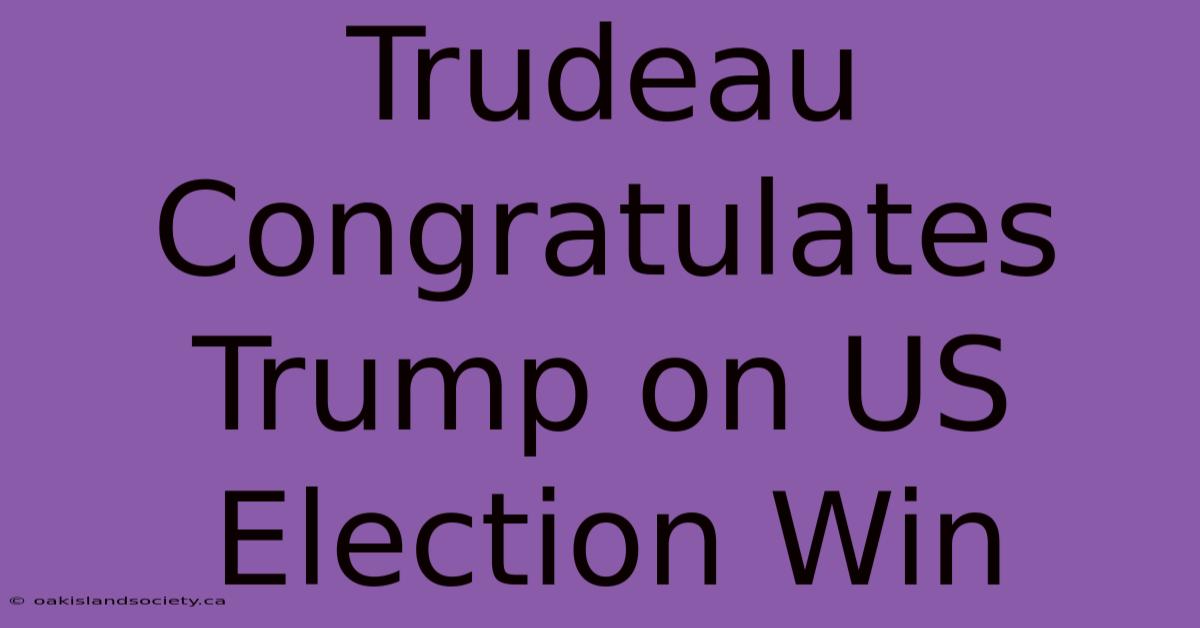 Trudeau Congratulates Trump On US Election Win