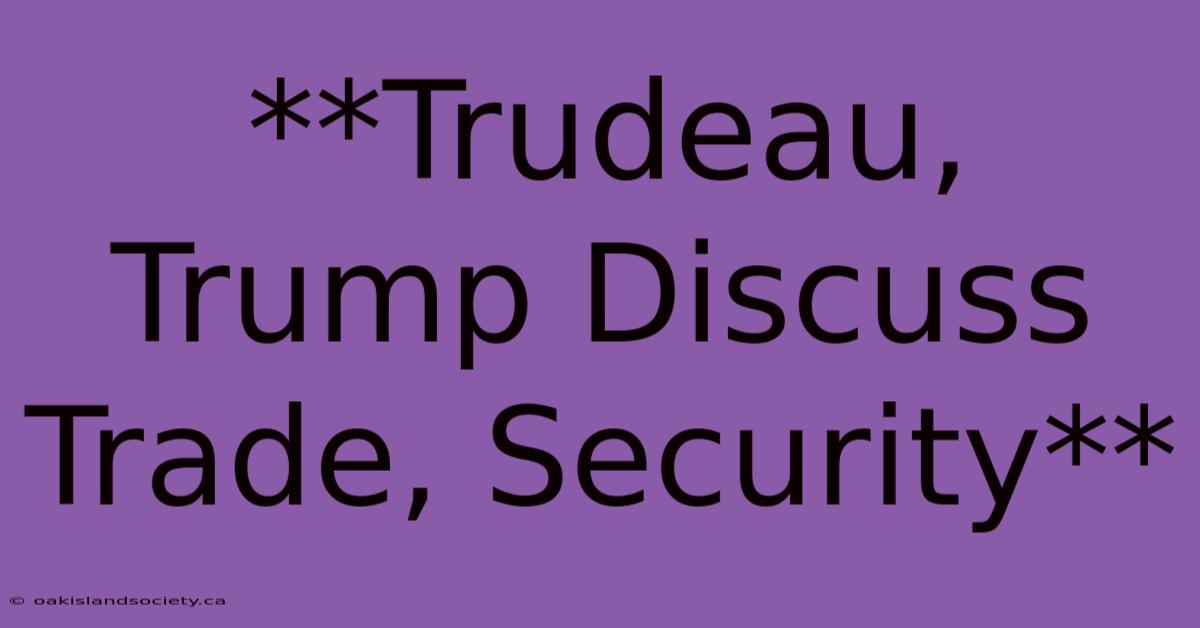 **Trudeau, Trump Discuss Trade, Security**