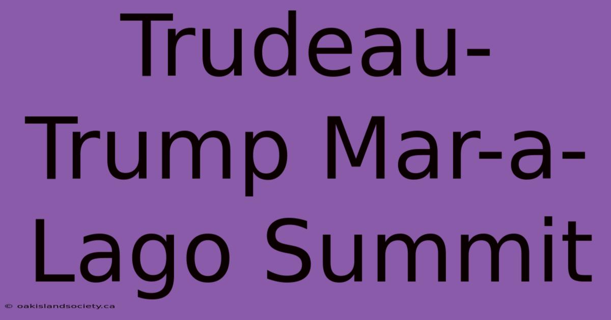 Trudeau-Trump Mar-a-Lago Summit