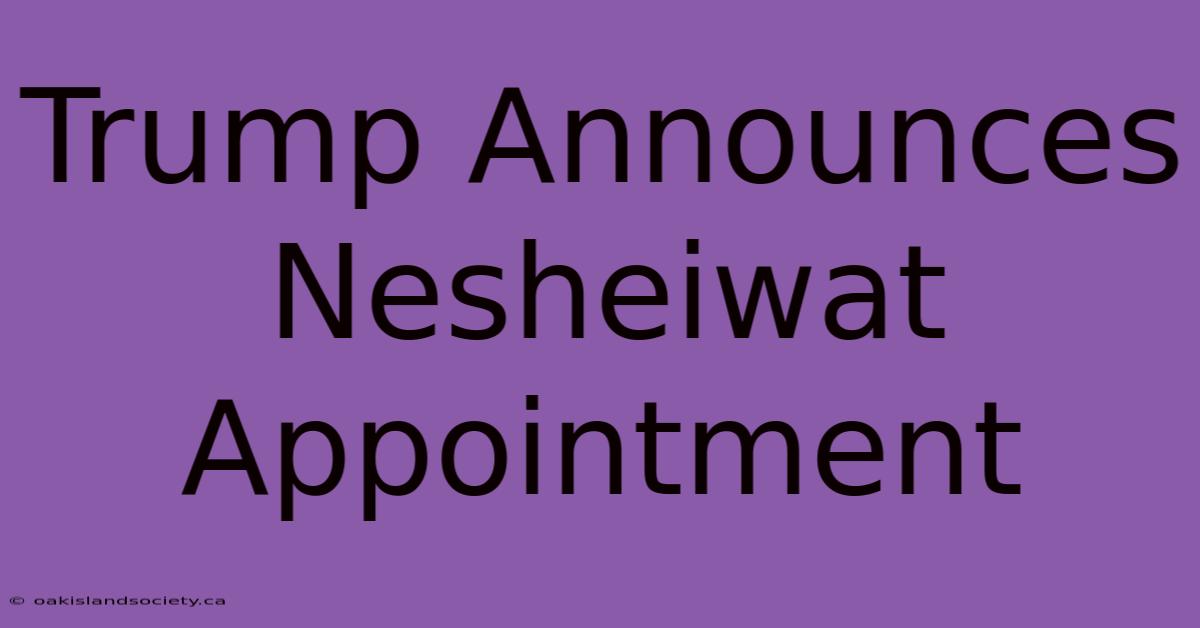 Trump Announces Nesheiwat Appointment