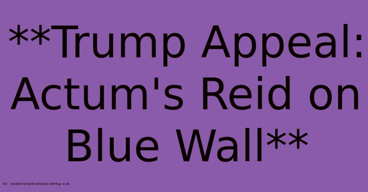 **Trump Appeal: Actum's Reid On Blue Wall**