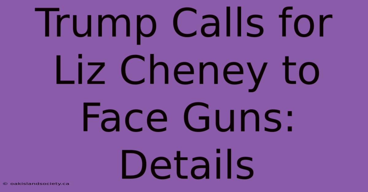 Trump Calls For Liz Cheney To Face Guns:  Details