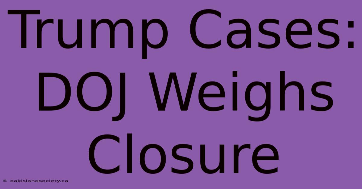 Trump Cases: DOJ Weighs Closure 