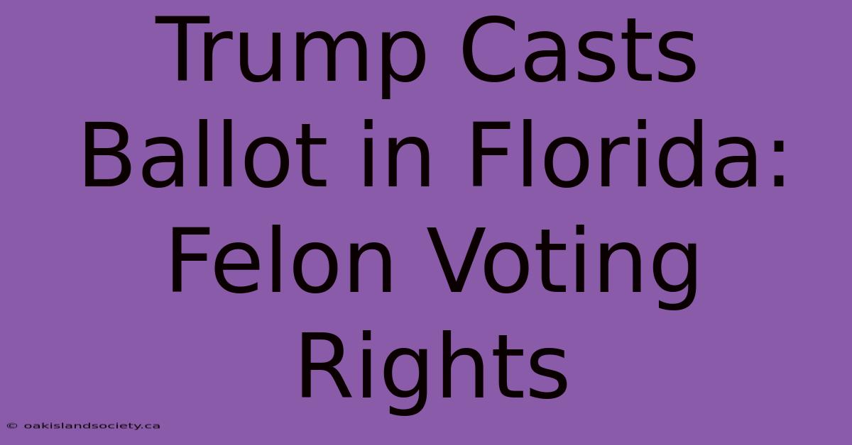 Trump Casts Ballot In Florida: Felon Voting Rights