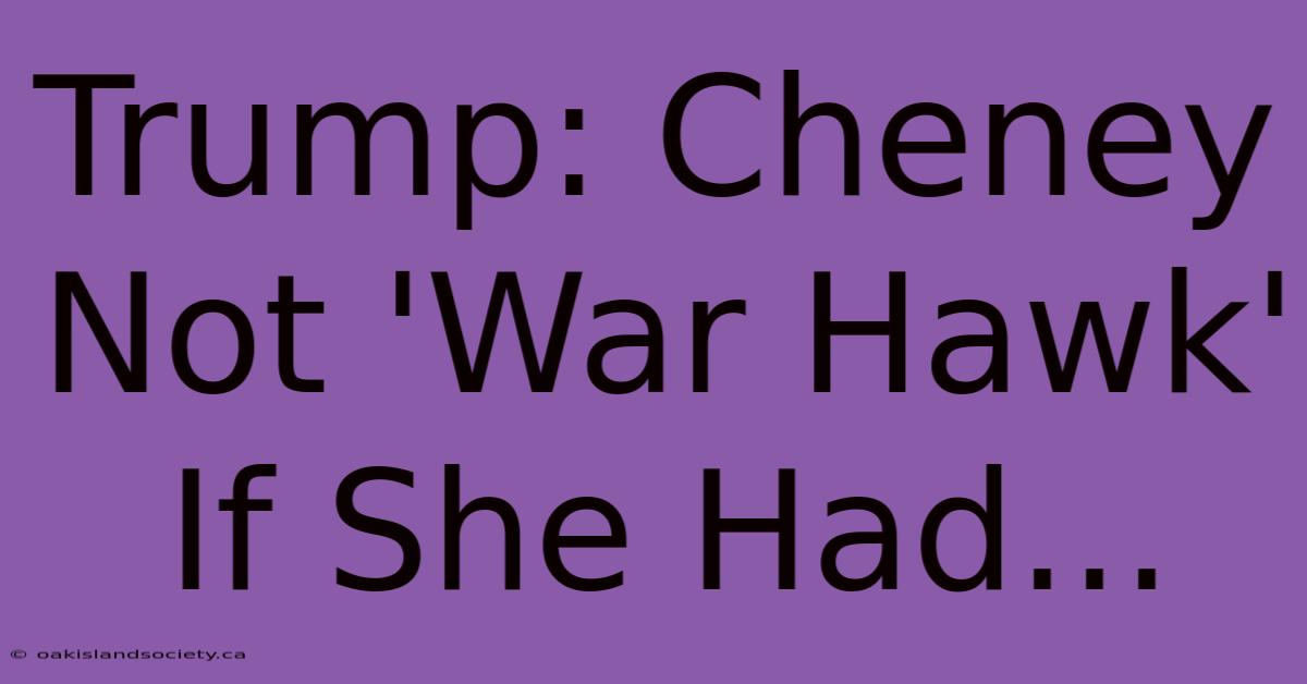 Trump: Cheney Not 'War Hawk' If She Had...