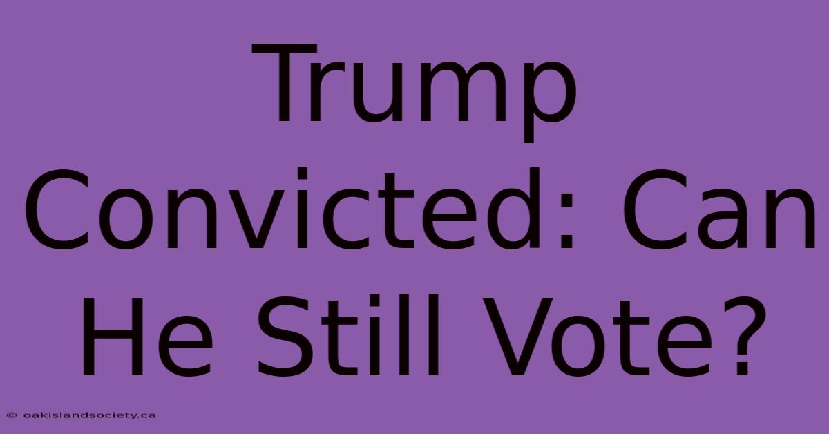 Trump Convicted: Can He Still Vote?