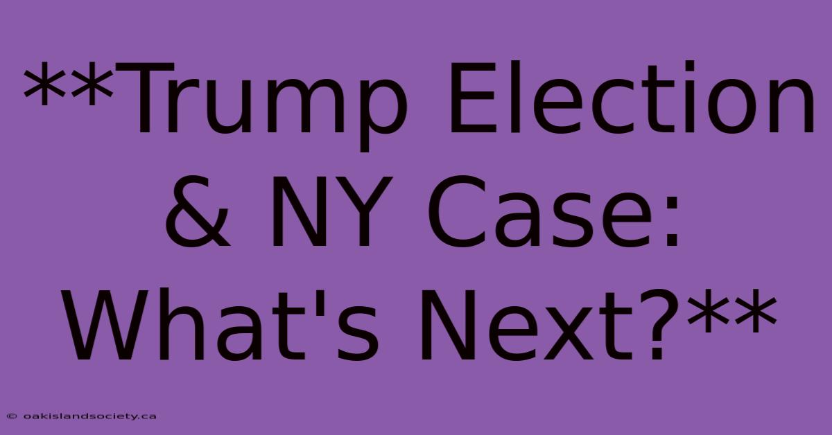 **Trump Election & NY Case: What's Next?** 