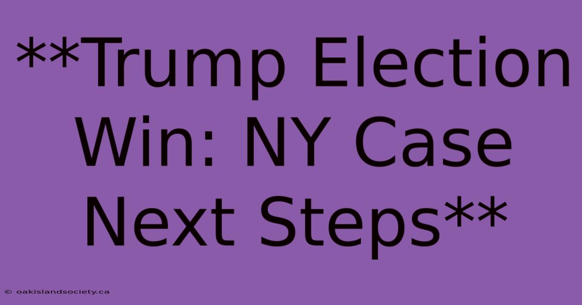 **Trump Election Win: NY Case Next Steps**