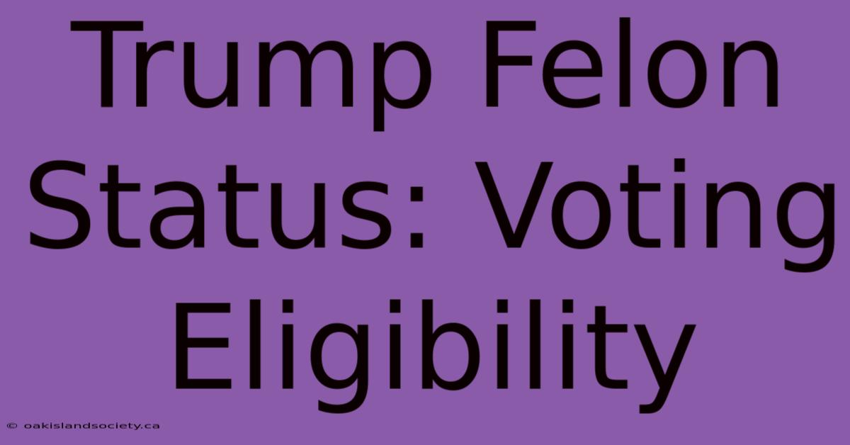 Trump Felon Status: Voting Eligibility 