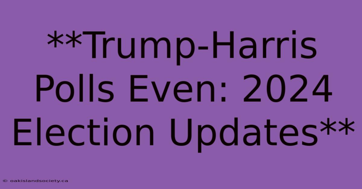 **Trump-Harris Polls Even: 2024 Election Updates**