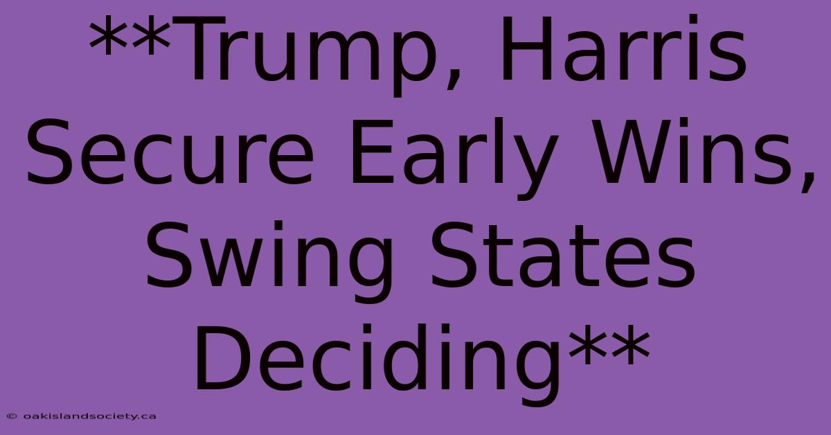 **Trump, Harris Secure Early Wins, Swing States Deciding** 