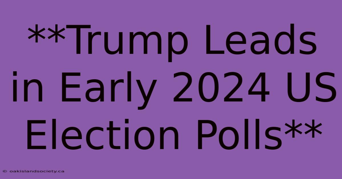 **Trump Leads In Early 2024 US Election Polls** 