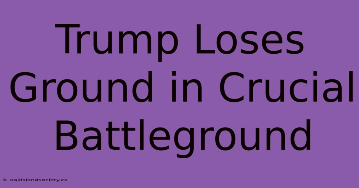 Trump Loses Ground In Crucial Battleground