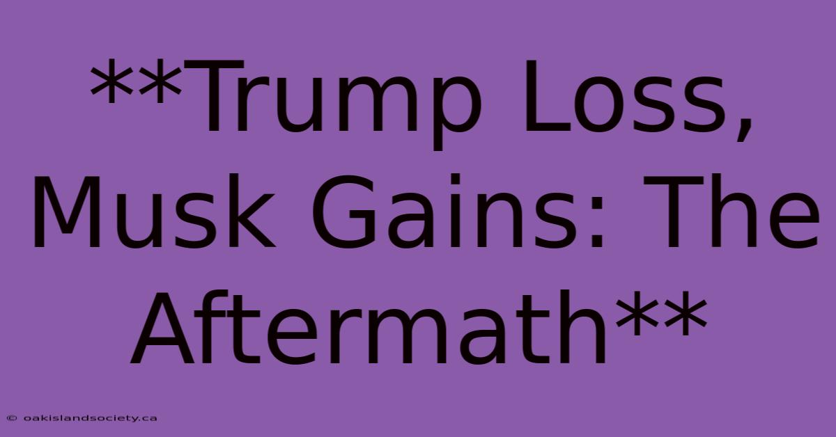 **Trump Loss, Musk Gains: The Aftermath**