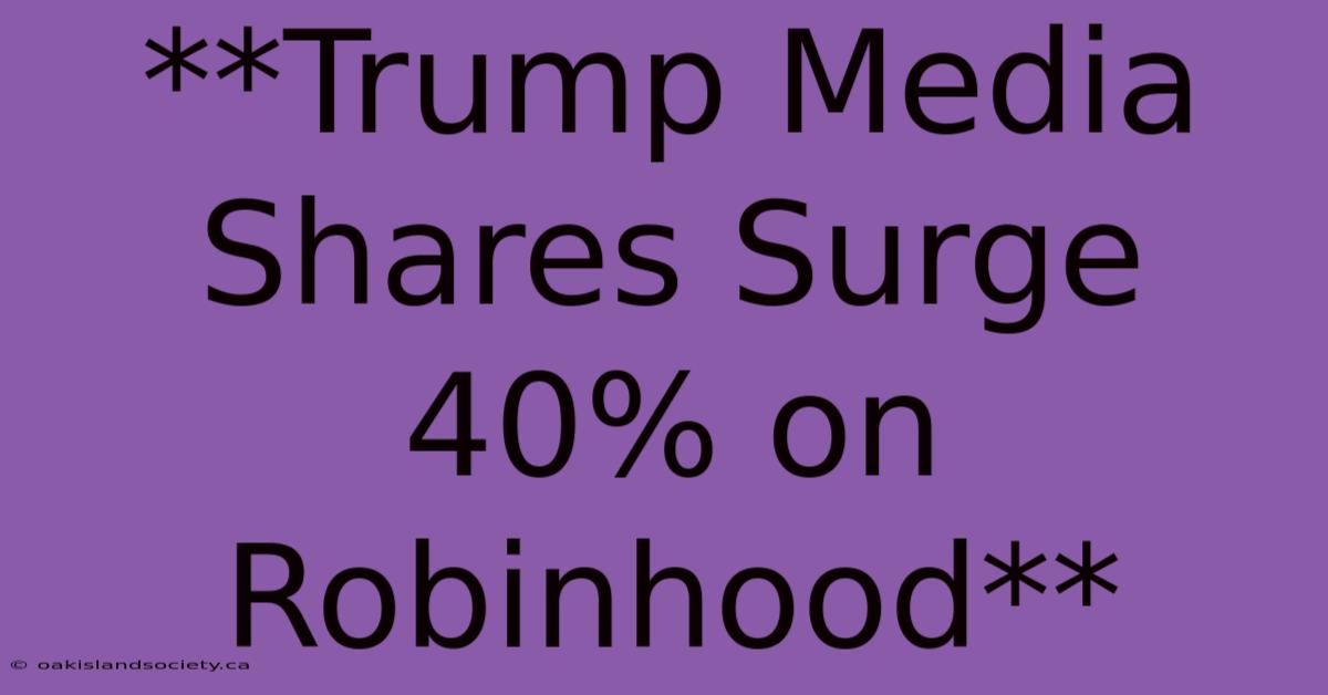 **Trump Media Shares Surge 40% On Robinhood**