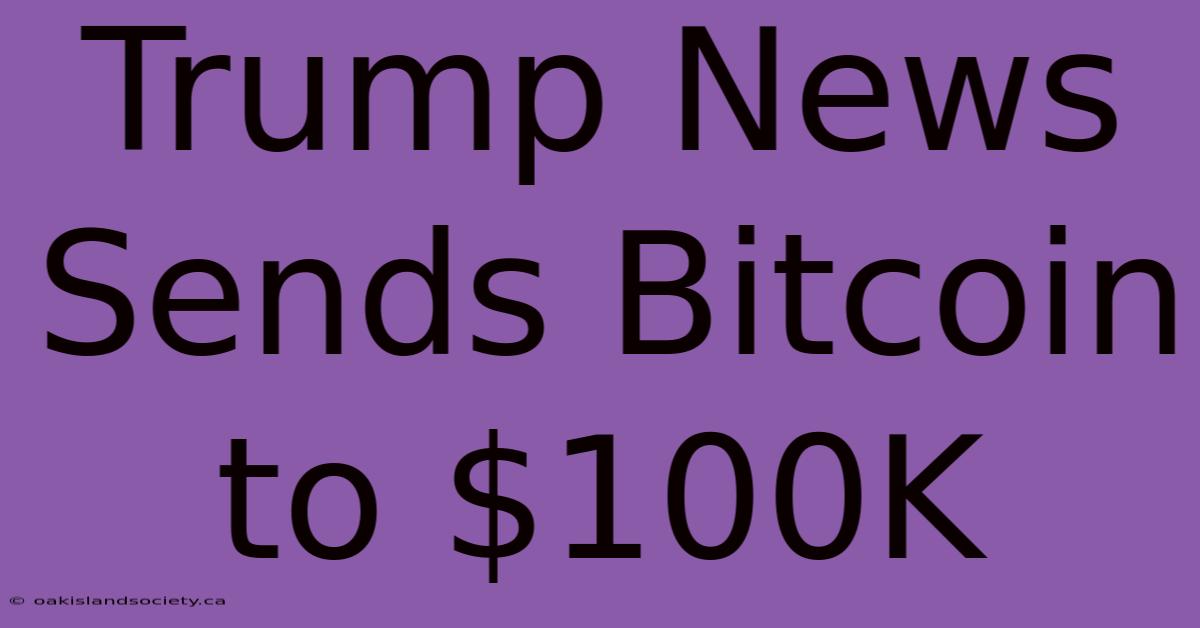 Trump News Sends Bitcoin To $100K