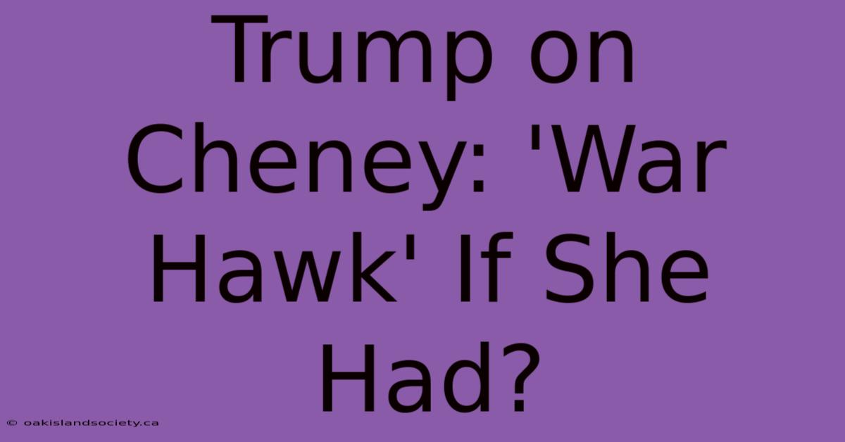 Trump On Cheney: 'War Hawk' If She Had?