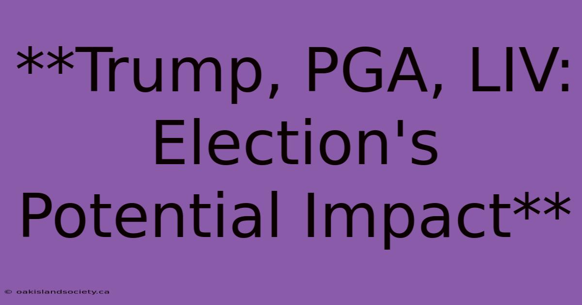 **Trump, PGA, LIV: Election's Potential Impact**