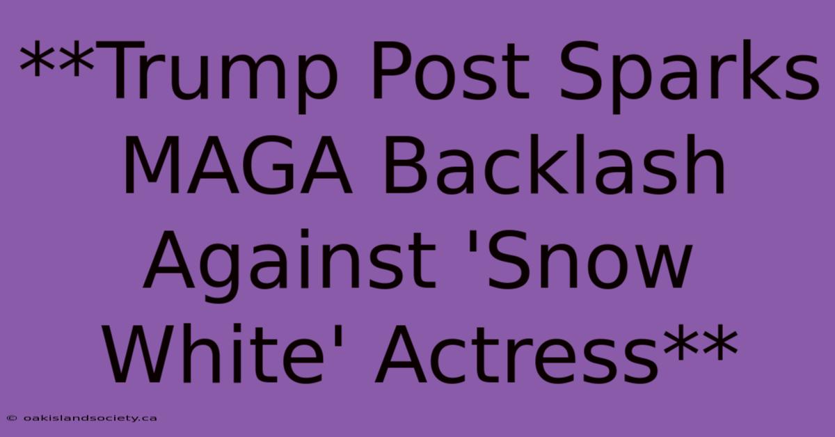 **Trump Post Sparks MAGA Backlash Against 'Snow White' Actress**