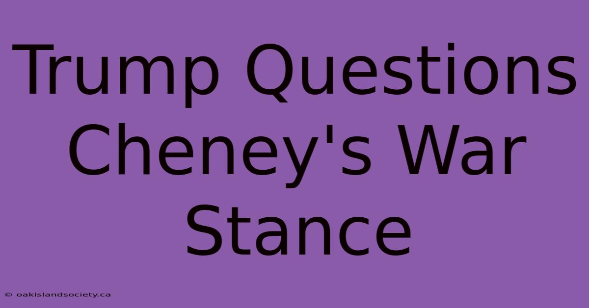 Trump Questions Cheney's War Stance 