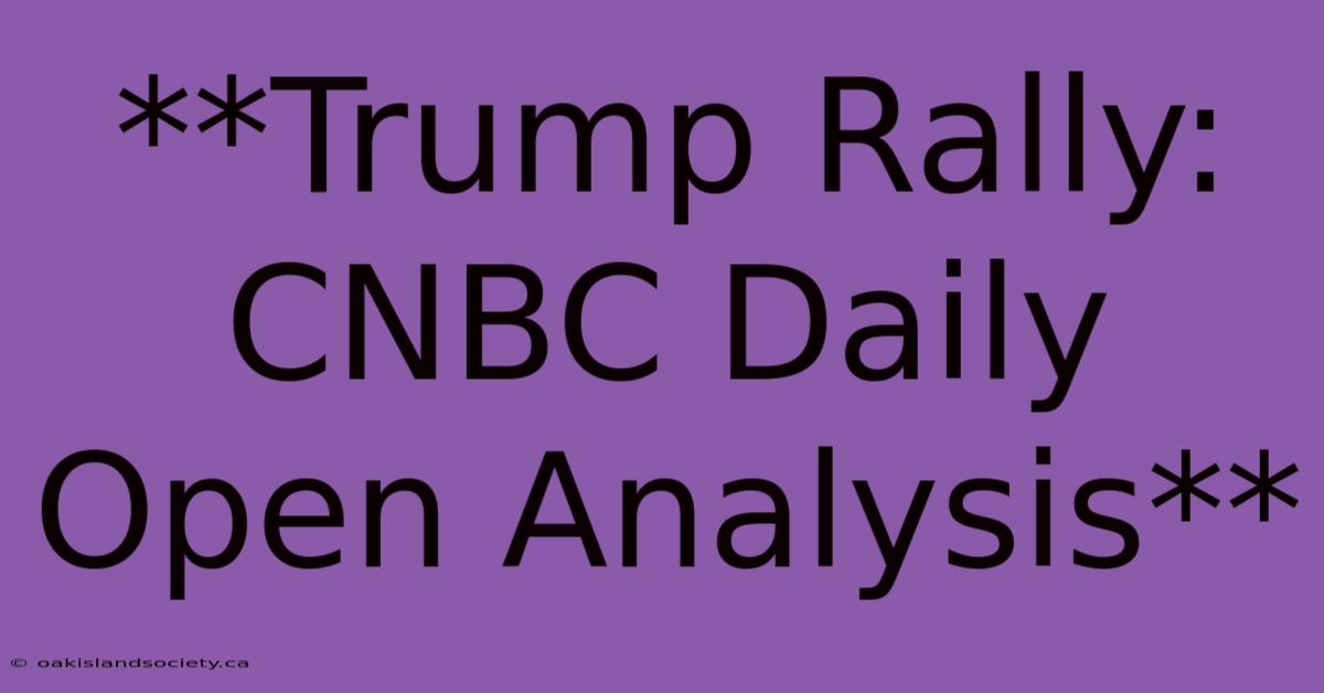 **Trump Rally: CNBC Daily Open Analysis** 