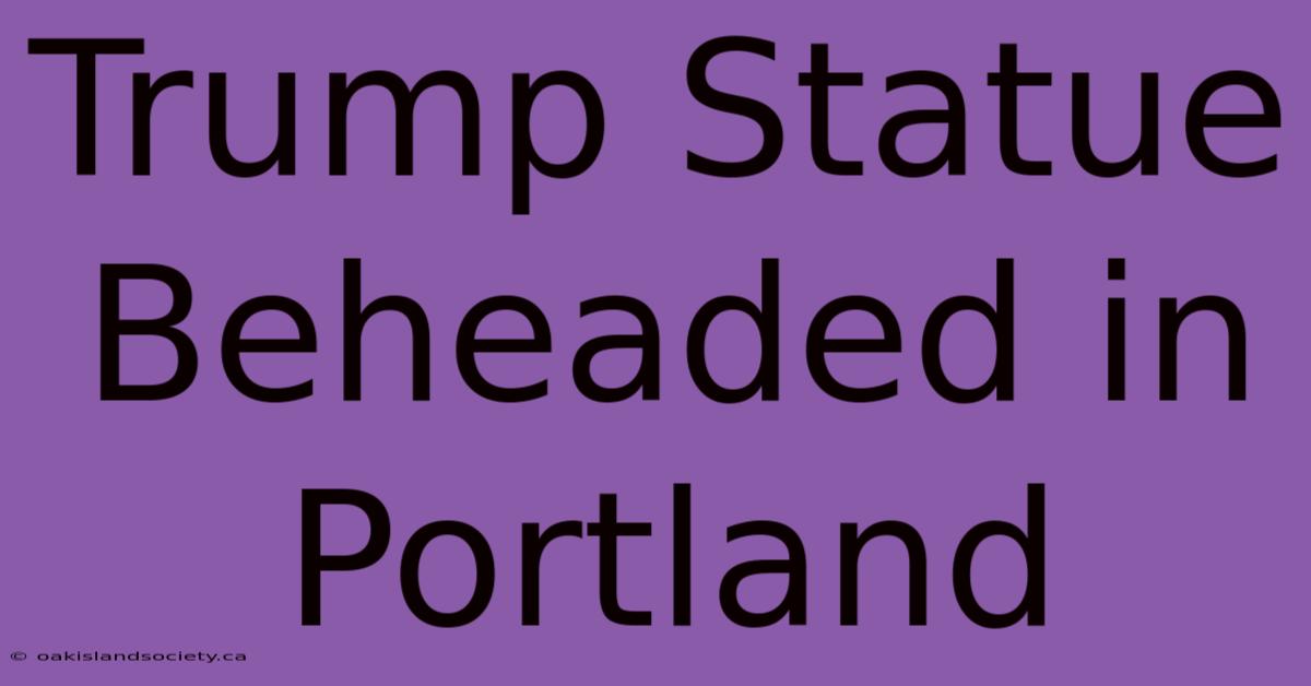 Trump Statue Beheaded In Portland