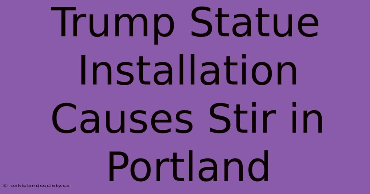 Trump Statue Installation Causes Stir In Portland