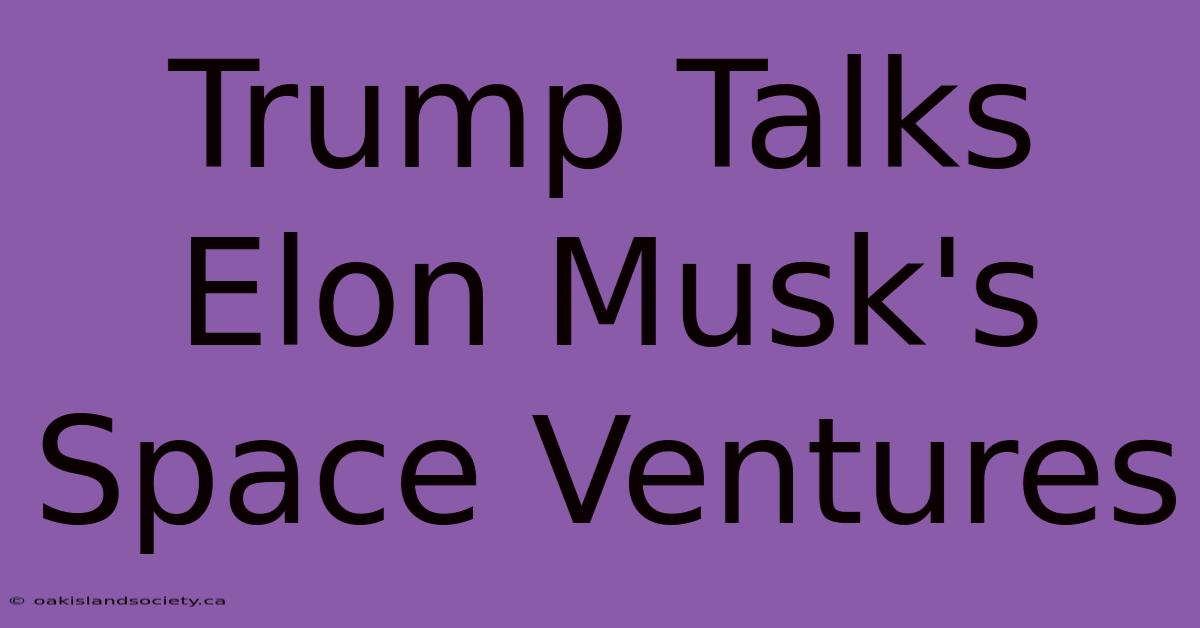 Trump Talks Elon Musk's Space Ventures