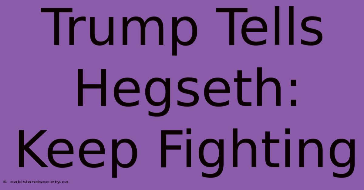 Trump Tells Hegseth: Keep Fighting