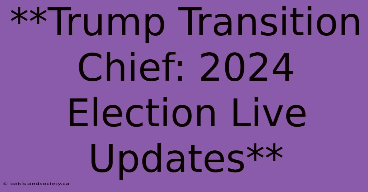 **Trump Transition Chief: 2024 Election Live Updates** 