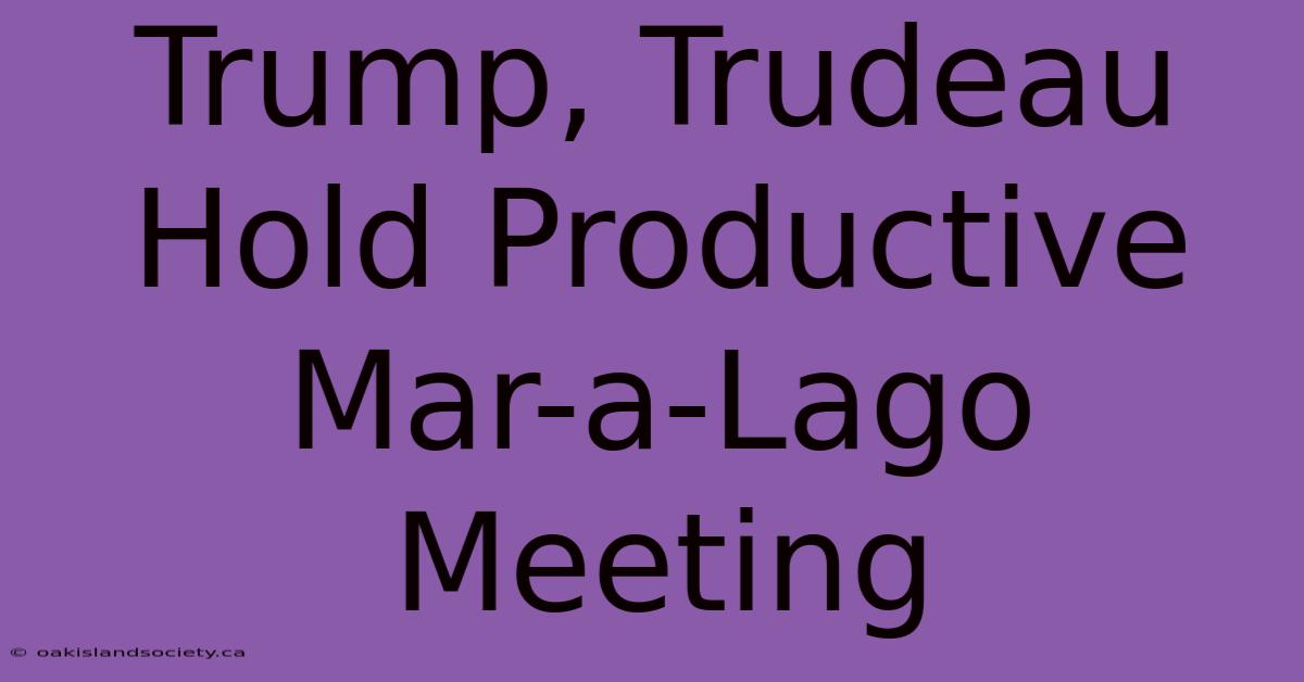 Trump, Trudeau Hold Productive Mar-a-Lago Meeting