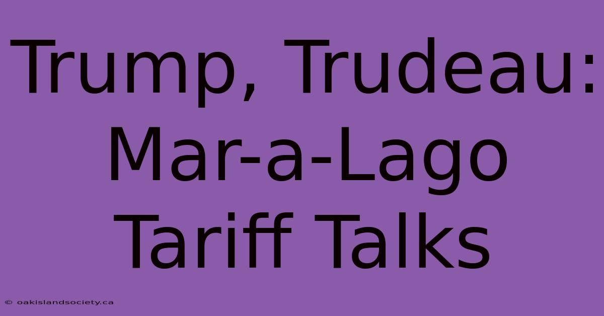 Trump, Trudeau: Mar-a-Lago Tariff Talks