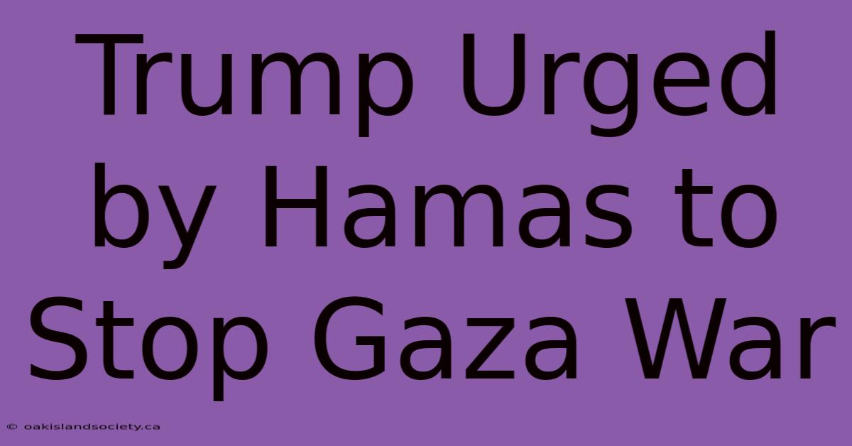 Trump Urged By Hamas To Stop Gaza War 