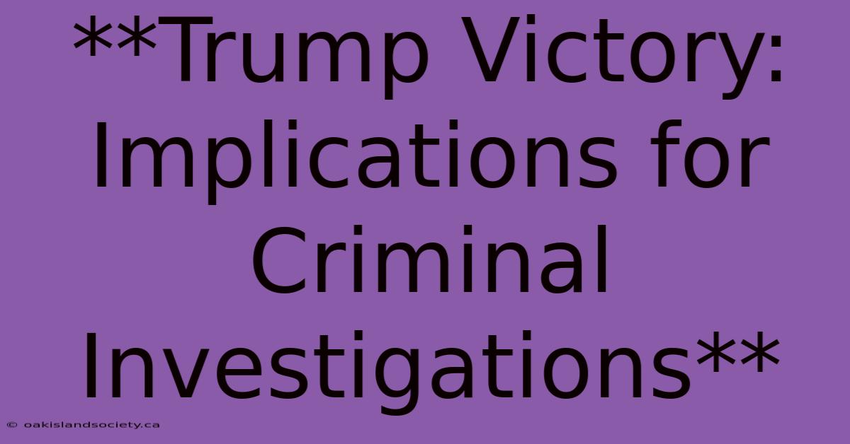 **Trump Victory: Implications For Criminal Investigations** 