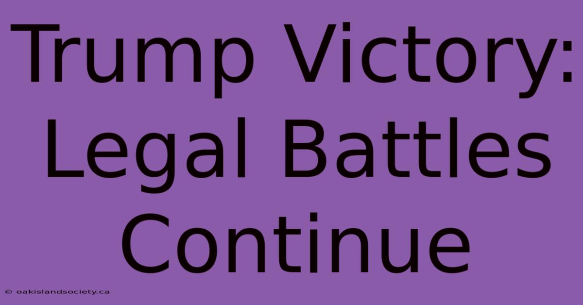 Trump Victory: Legal Battles Continue 