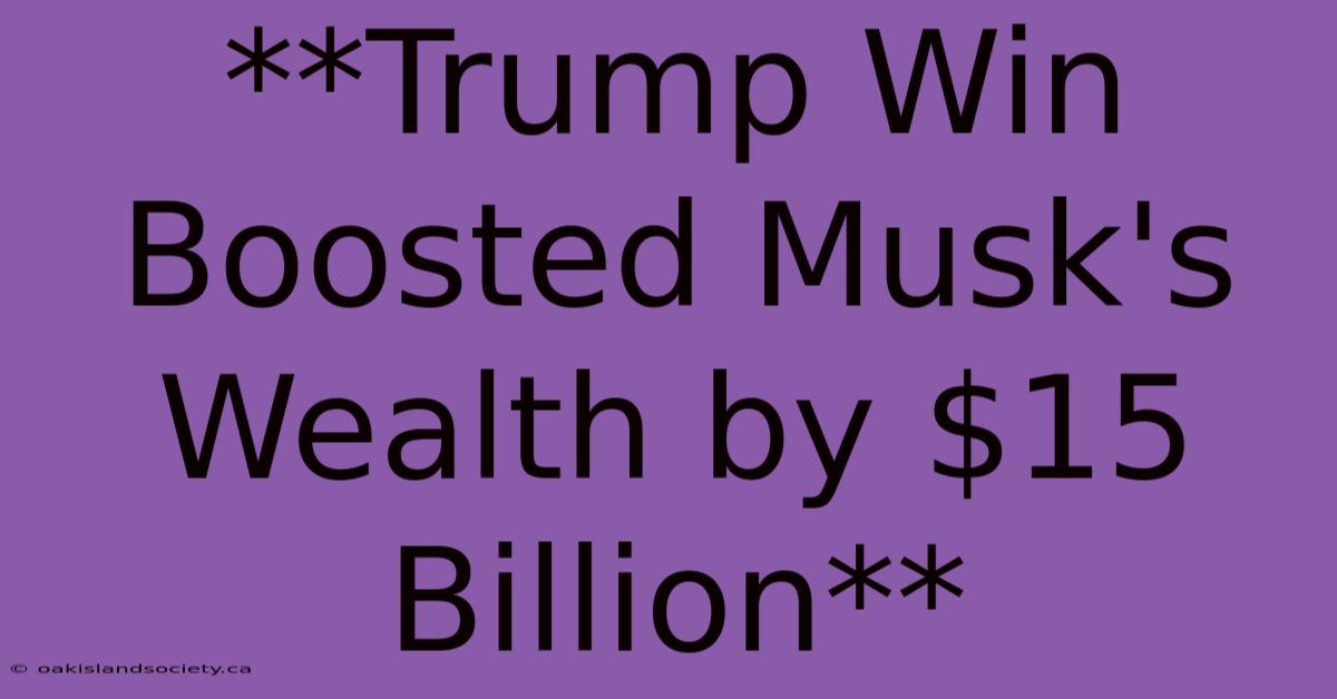 **Trump Win Boosted Musk's Wealth By $15 Billion**