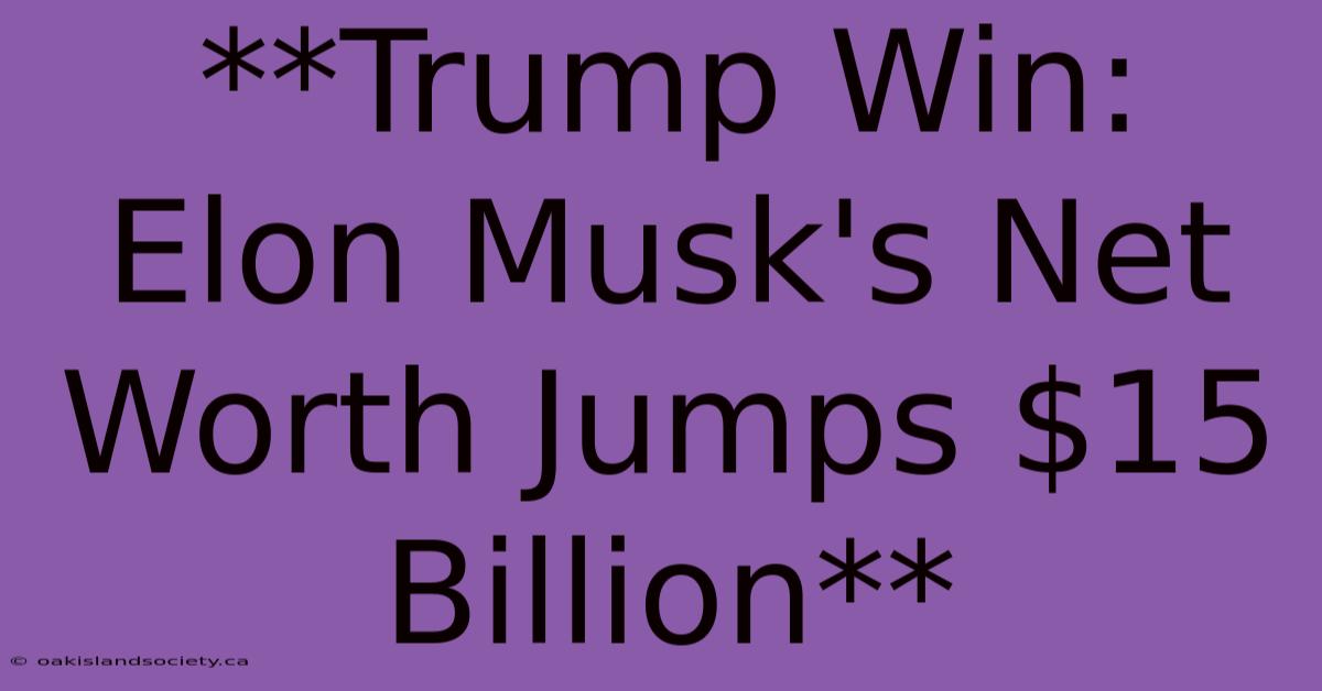 **Trump Win: Elon Musk's Net Worth Jumps $15 Billion** 