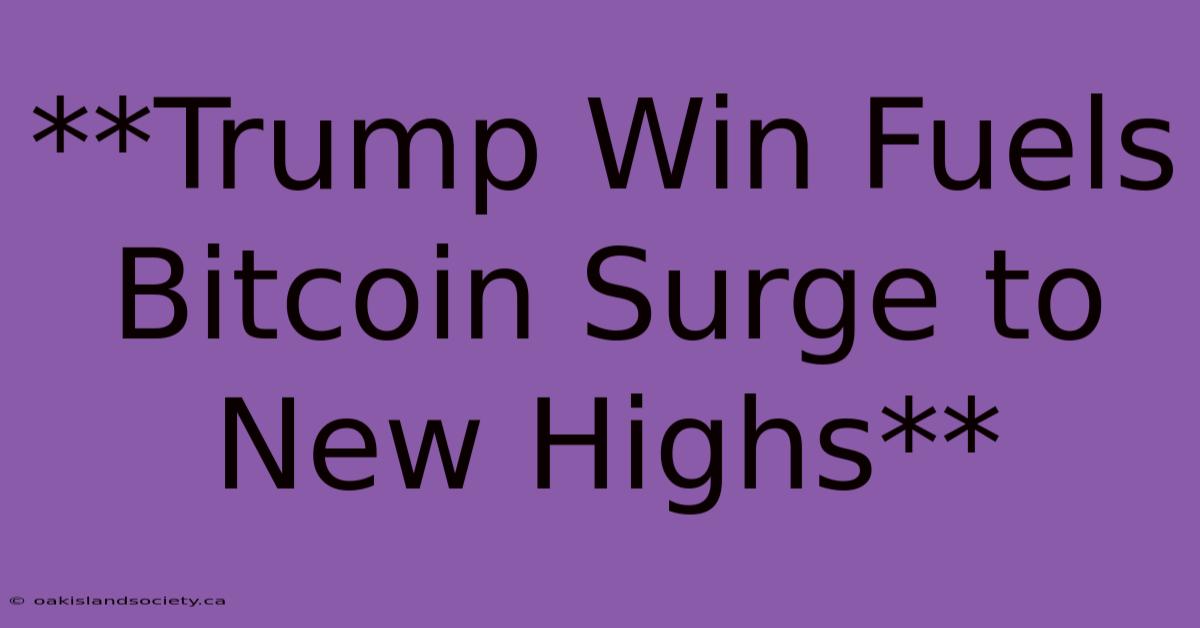 **Trump Win Fuels Bitcoin Surge To New Highs**