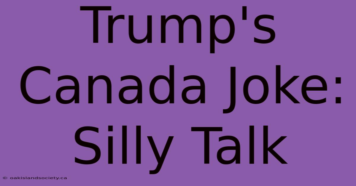 Trump's Canada Joke: Silly Talk