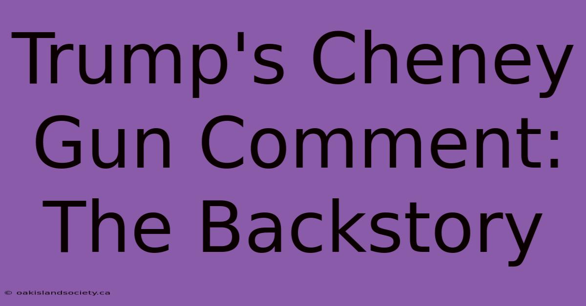 Trump's Cheney Gun Comment:  The Backstory