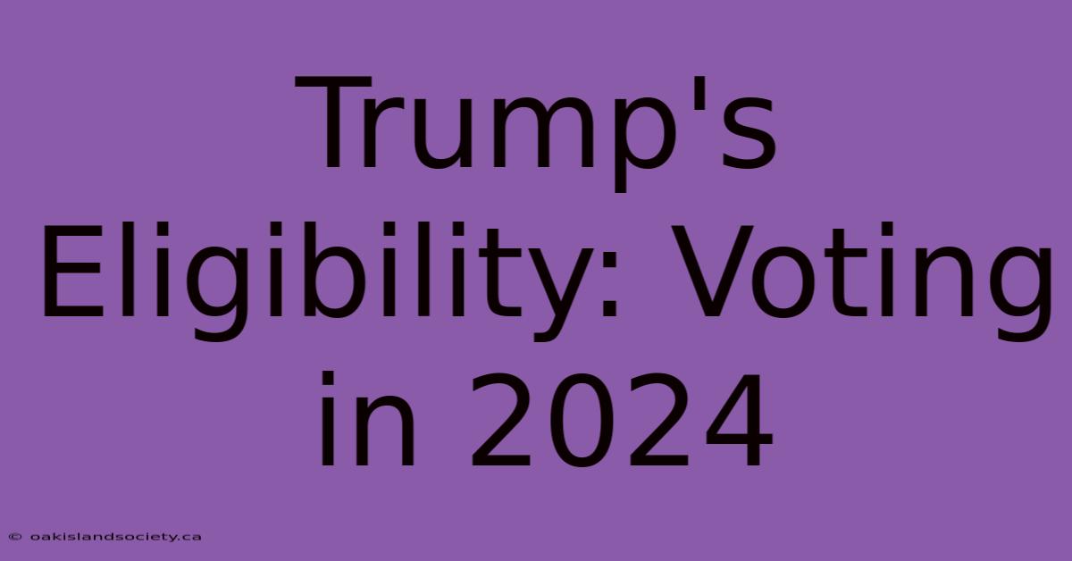 Trump's Eligibility: Voting In 2024