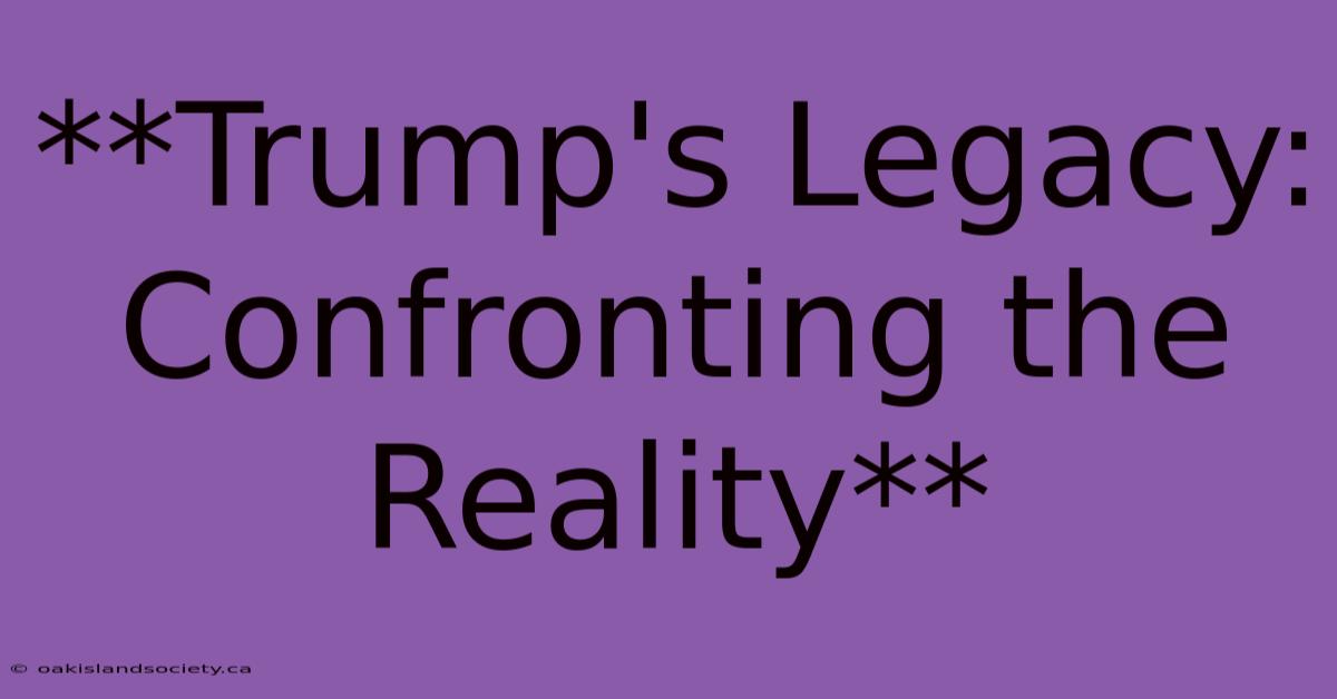 **Trump's Legacy: Confronting The Reality**