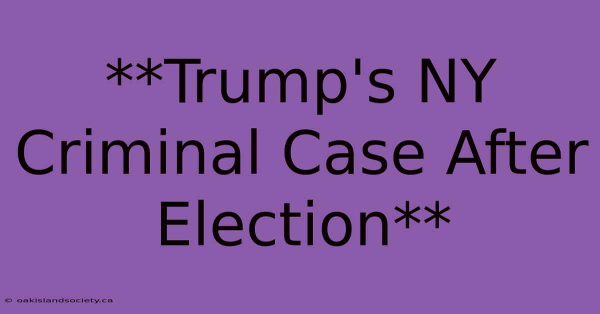 **Trump's NY Criminal Case After Election**