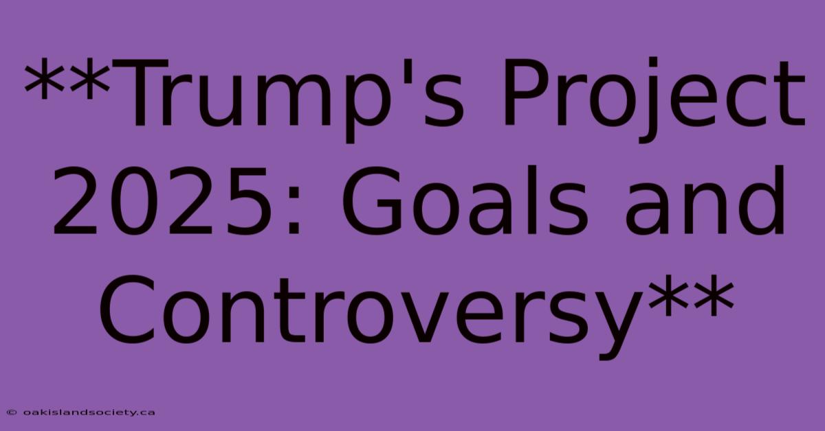 **Trump's Project 2025: Goals And Controversy**