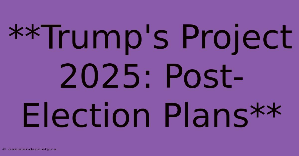 **Trump's Project 2025: Post-Election Plans**