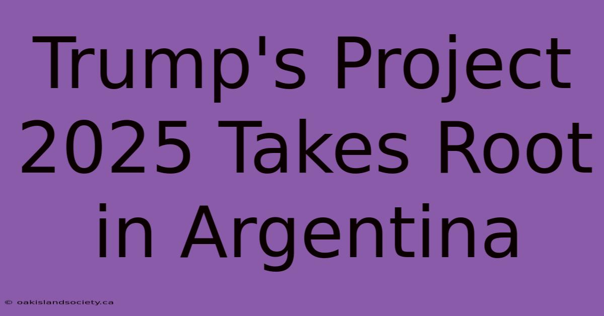 Trump's Project 2025 Takes Root In Argentina