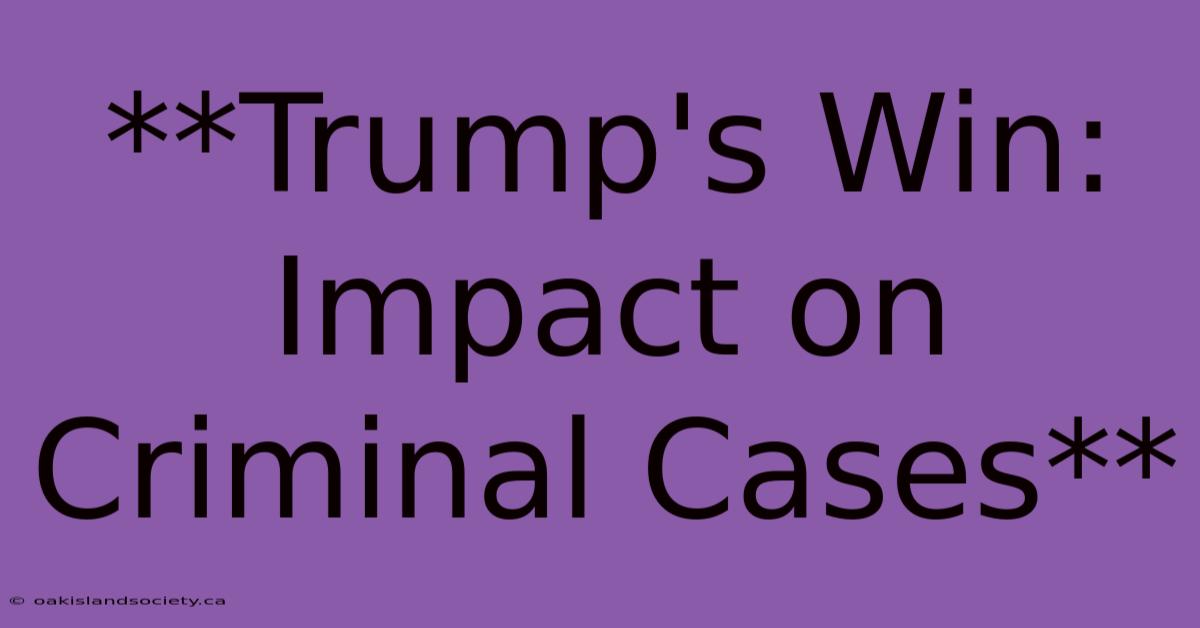 **Trump's Win: Impact On Criminal Cases**