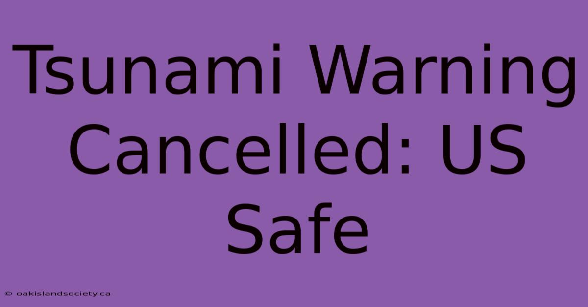 Tsunami Warning Cancelled: US Safe