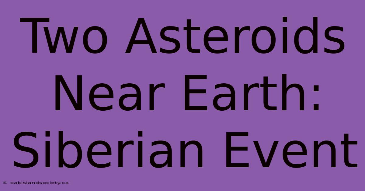 Two Asteroids Near Earth: Siberian Event